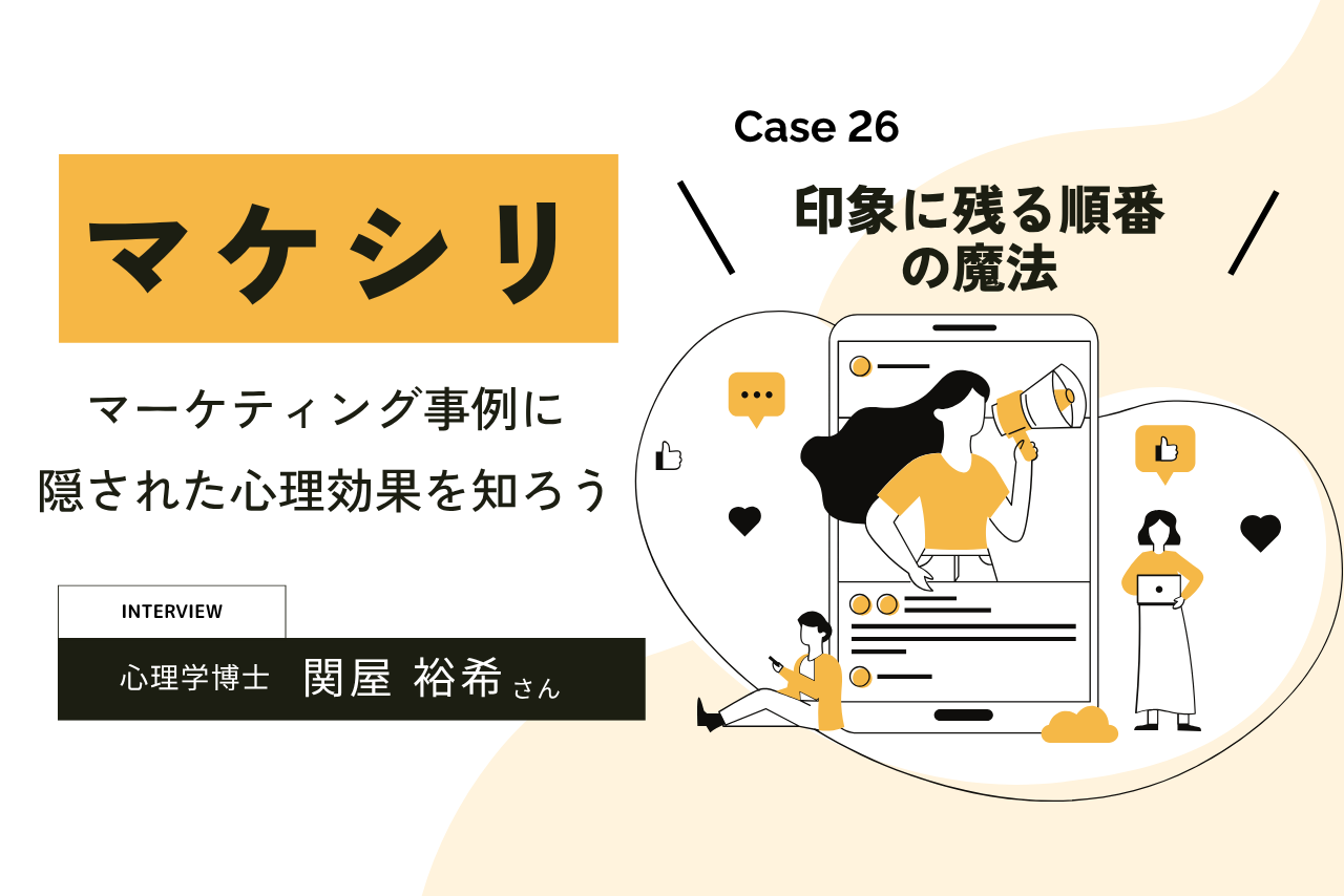 【Case26:印象に残る順番の魔法】マケシリ〜マーケティング事例に隠された心理効果を知ろう〜